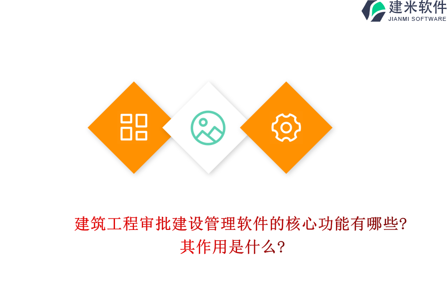 建筑工程审批建设管理软件的核心功能有哪些?其作用是什么?