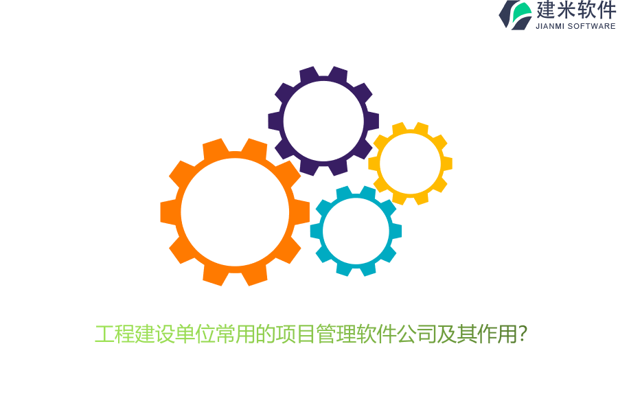 工程建设单位常用的项目管理软件公司及其作用?