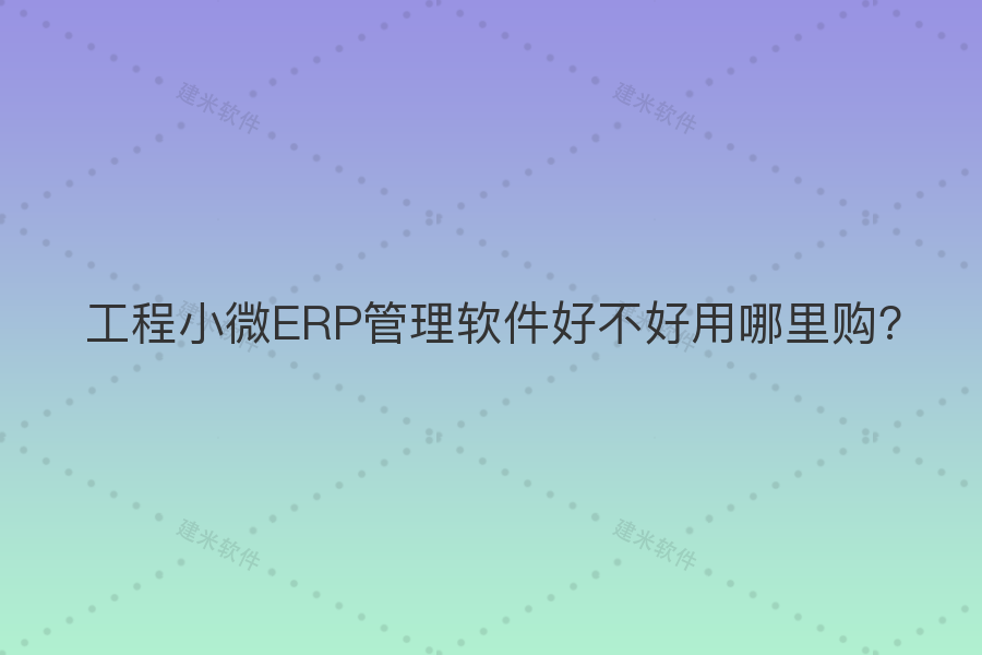 工程小微ERP管理软件好不好用哪里购?