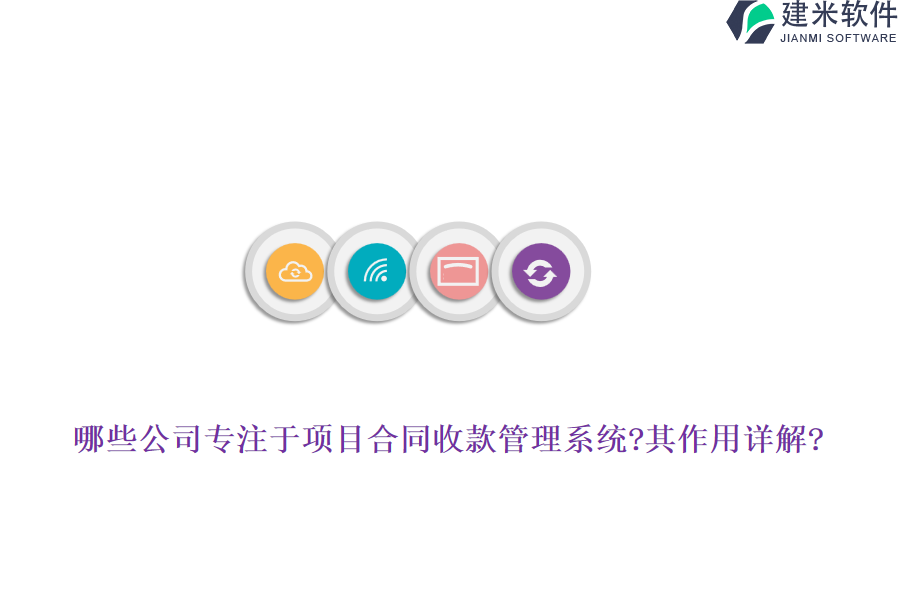 哪些公司专注于项目合同收款管理系统?其作用详解?