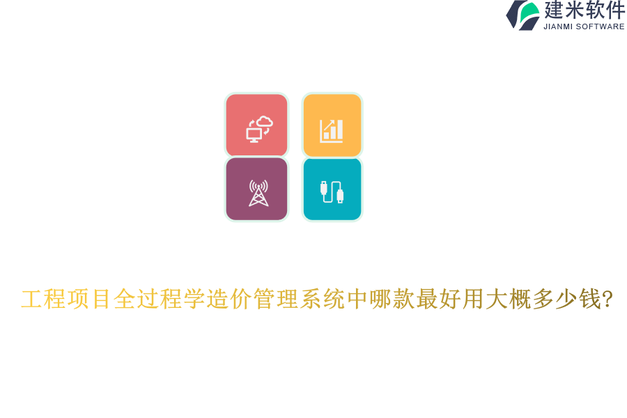 工程项目全过程学造价管理系统中哪款最好用大概多少钱?