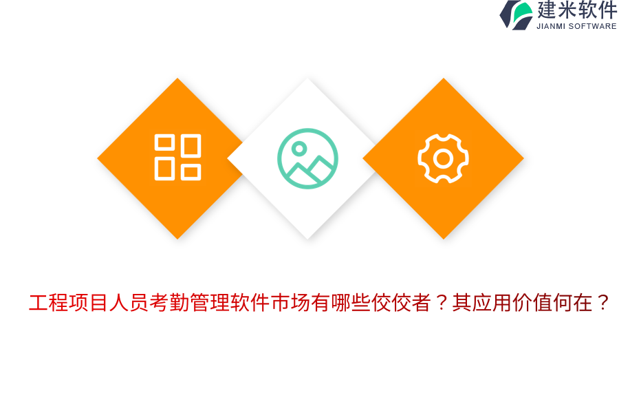 工程项目人员考勤管理软件市场有哪些佼佼者？其应用价值何在？