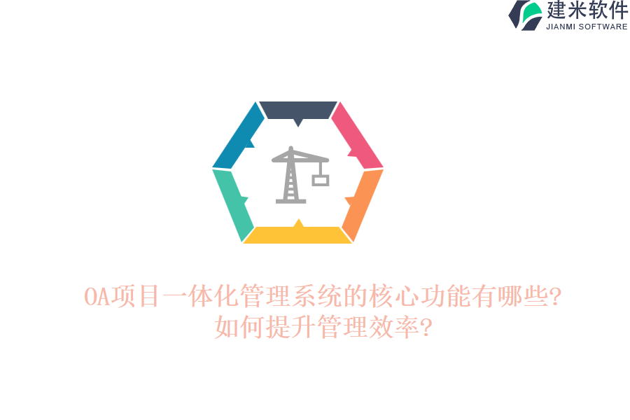 OA项目一体化管理系统的核心功能有哪些?如何提升管理效率?
