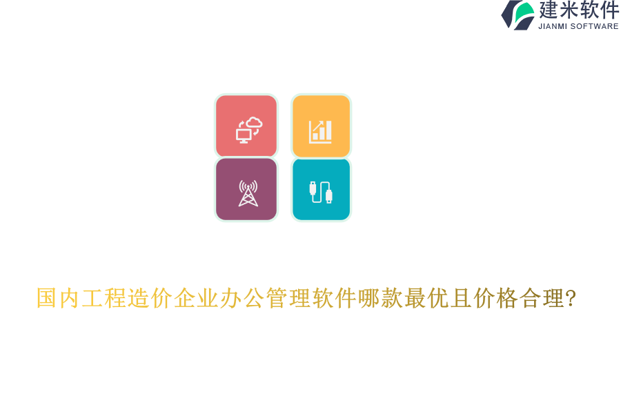 国内工程造价企业办公管理软件哪款最优且价格合理?