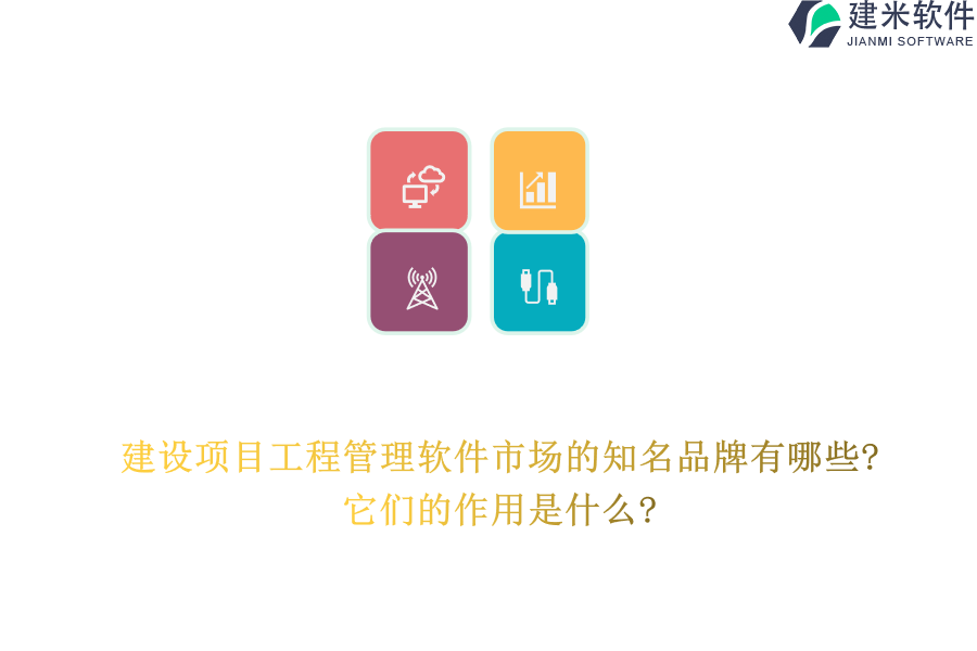 建设项目工程管理软件市场的知名品牌有哪些?它们的作用是什么?