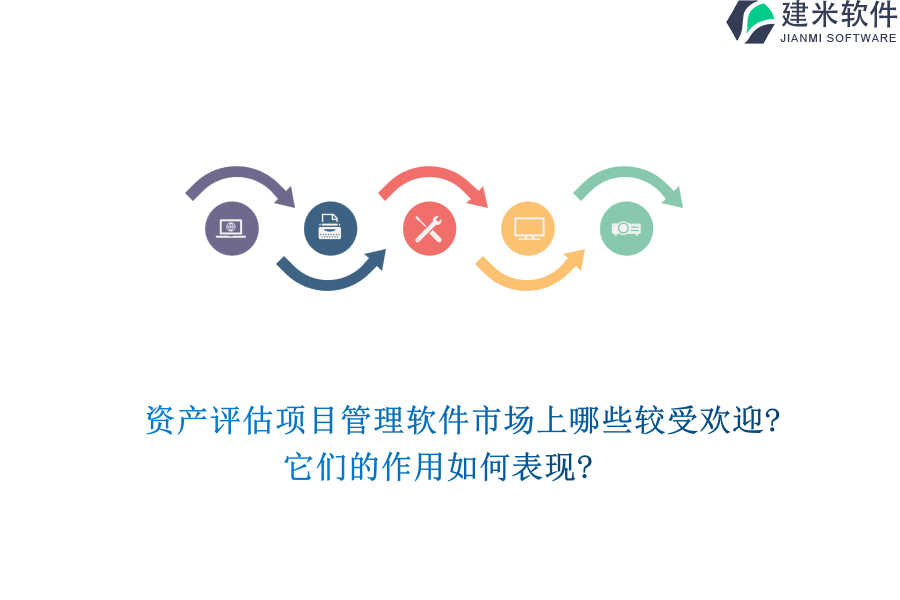 资产评估项目管理软件市场上哪些较受欢迎?它们的作用如何表现?