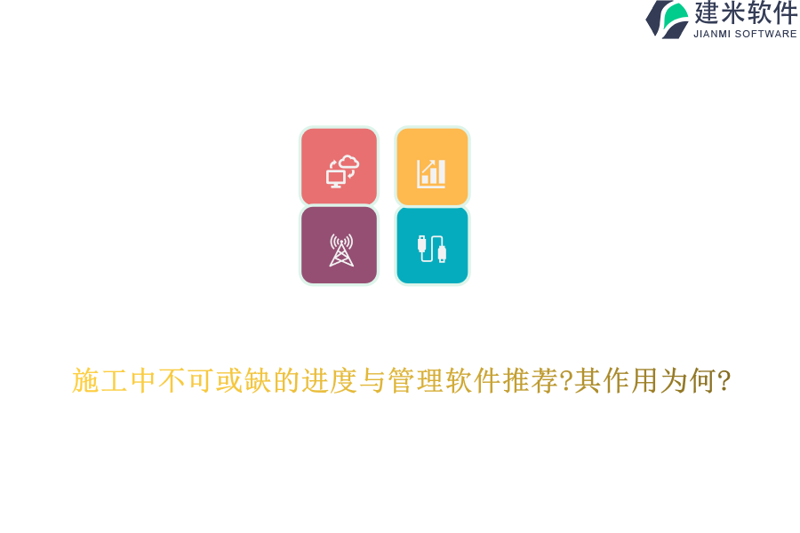 施工中不可或缺的进度与管理软件推荐?其作用为何?
