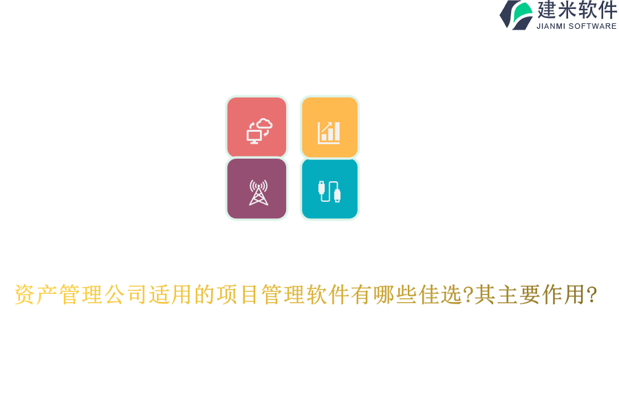 资产管理公司适用的项目管理软件有哪些佳选?其主要作用?