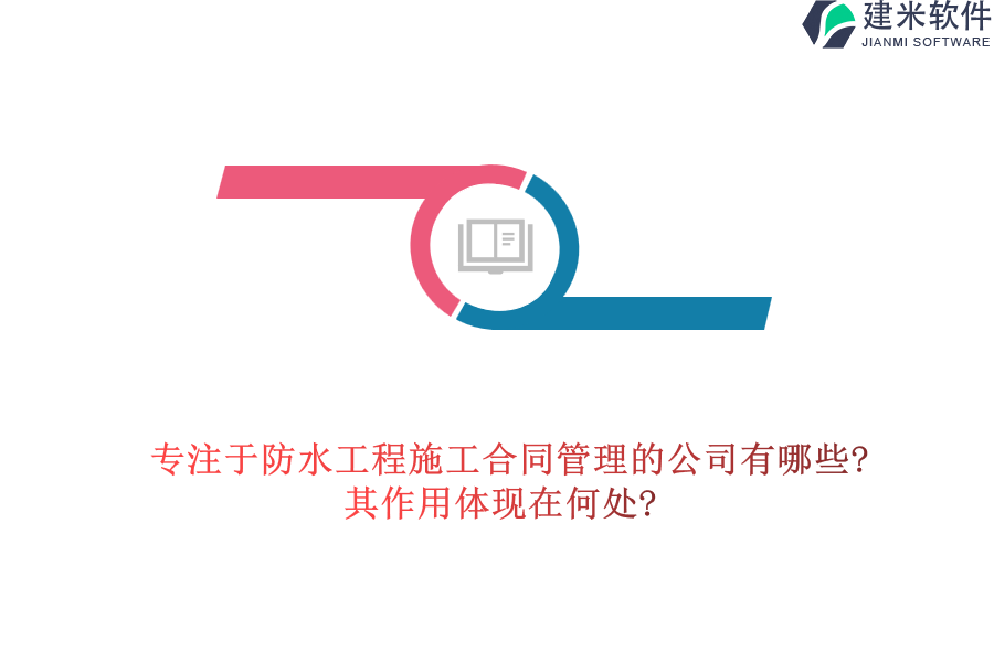 专注于防水工程施工合同管理的公司有哪些?其作用体现在何处?