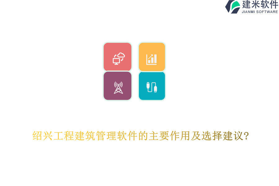 绍兴工程建筑管理软件的主要作用及选择建议?