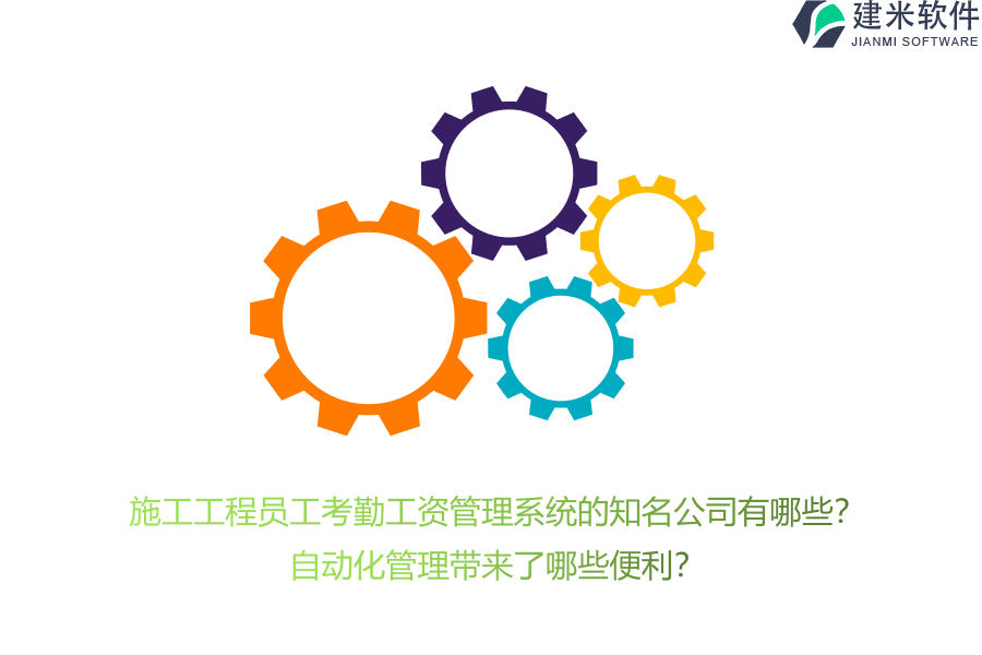 施工工程员工考勤工资管理系统的知名公司有哪些？自动化管理带来了哪些便利？