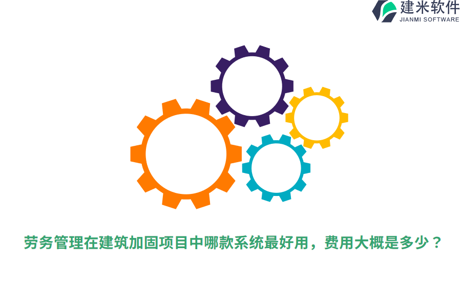 劳务管理在建筑加固项目中哪款系统最好用，费用大概是多少？