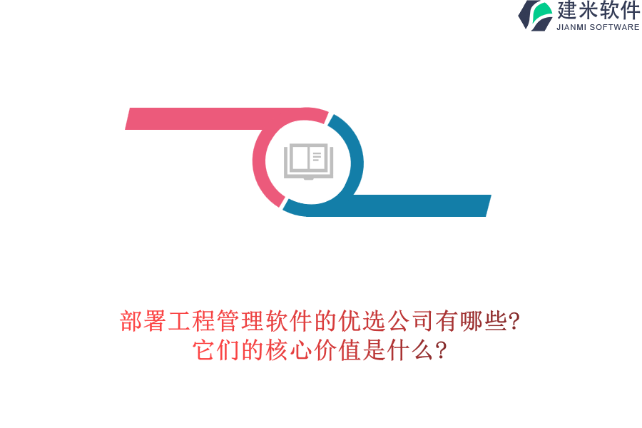 部署工程管理软件的优选公司有哪些?它们的核心价值是什么?