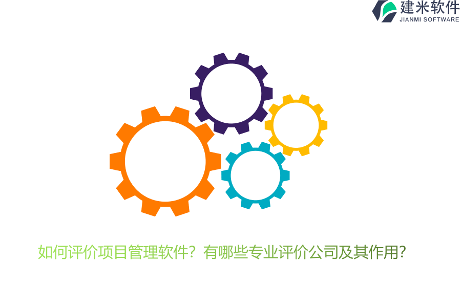 如何评价项目管理软件?有哪些专业评价公司及其作用?