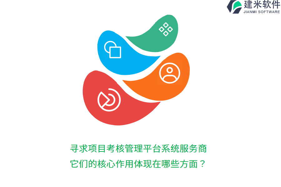 寻求项目考核管理平台系统服务商，它们的核心作用体现在哪些方面？
