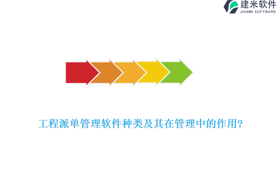  工程派单管理软件种类及其在管理中的作用？
