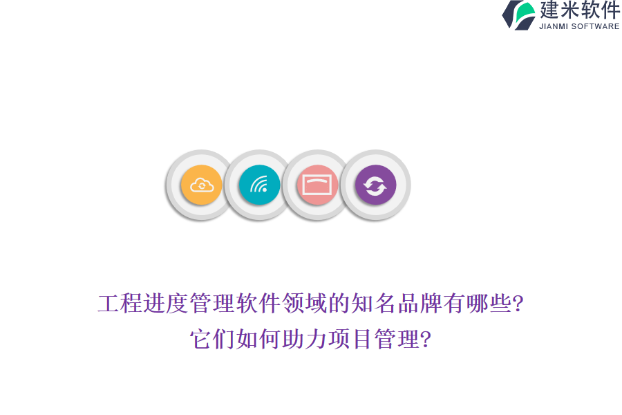 工程进度管理软件领域的知名品牌有哪些?它们如何助力项目管理?