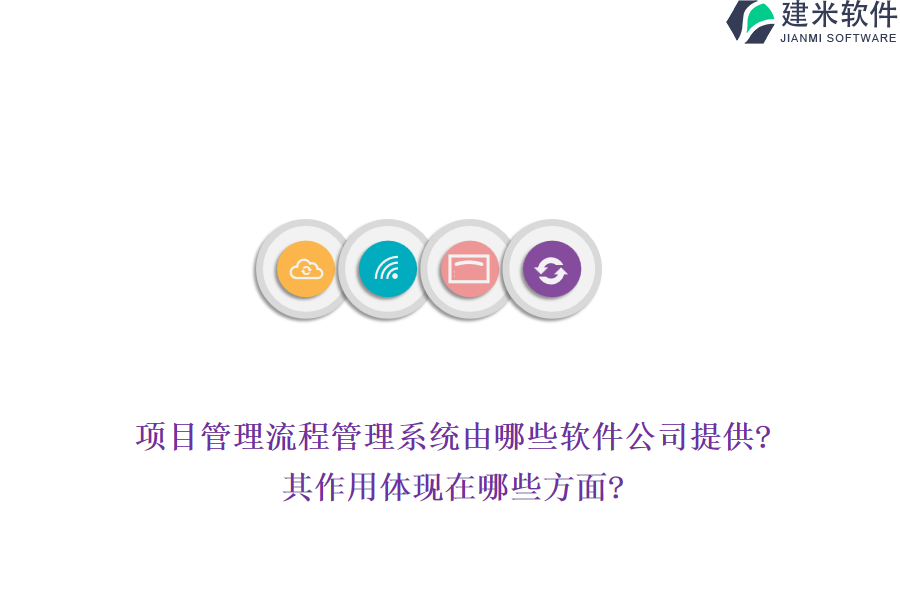 项目管理流程管理系统由哪些软件公司提供?其作用体现在哪些方面?