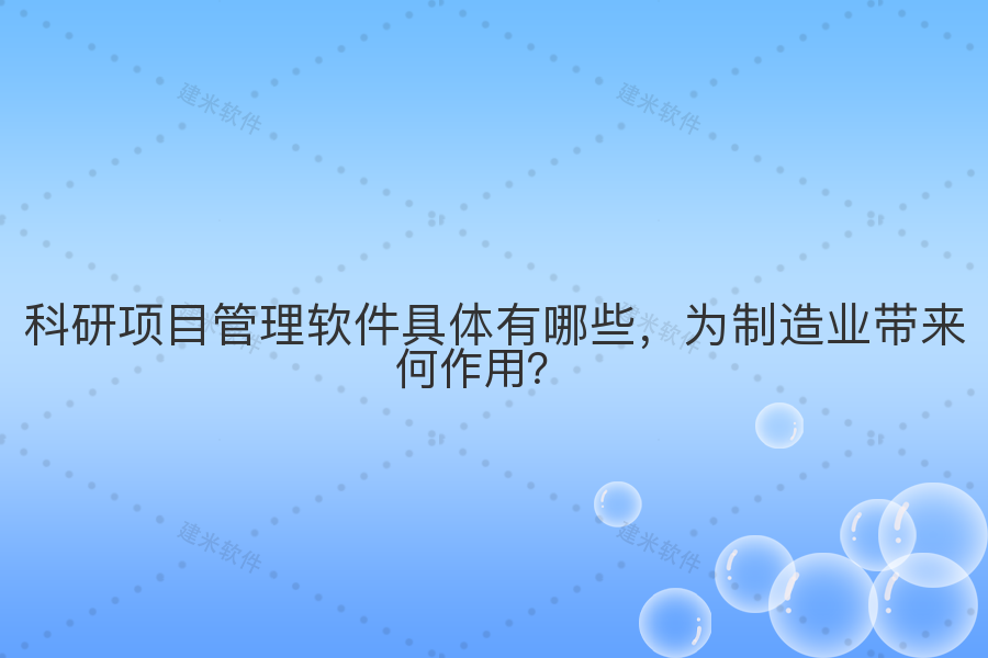 科研项目管理软件具体有哪些,为制造业带来何作用?