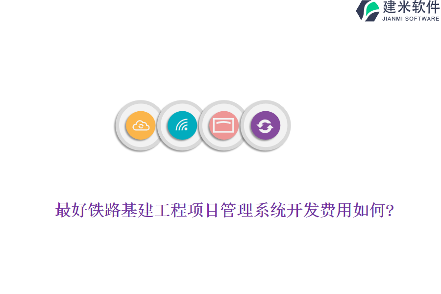 最好铁路基建工程项目管理系统开发费用如何?