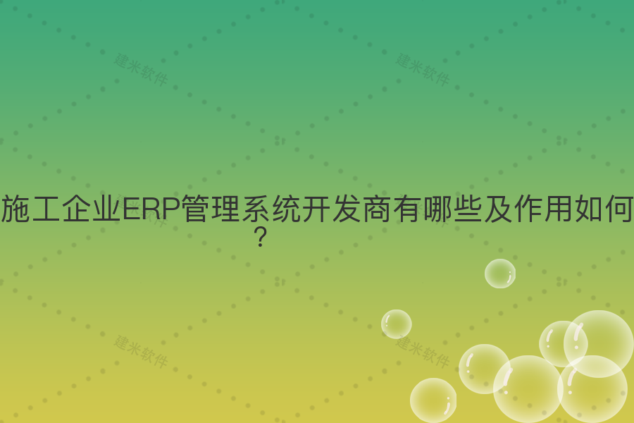 施工企业ERP管理系统开发商有哪些及作用如何？