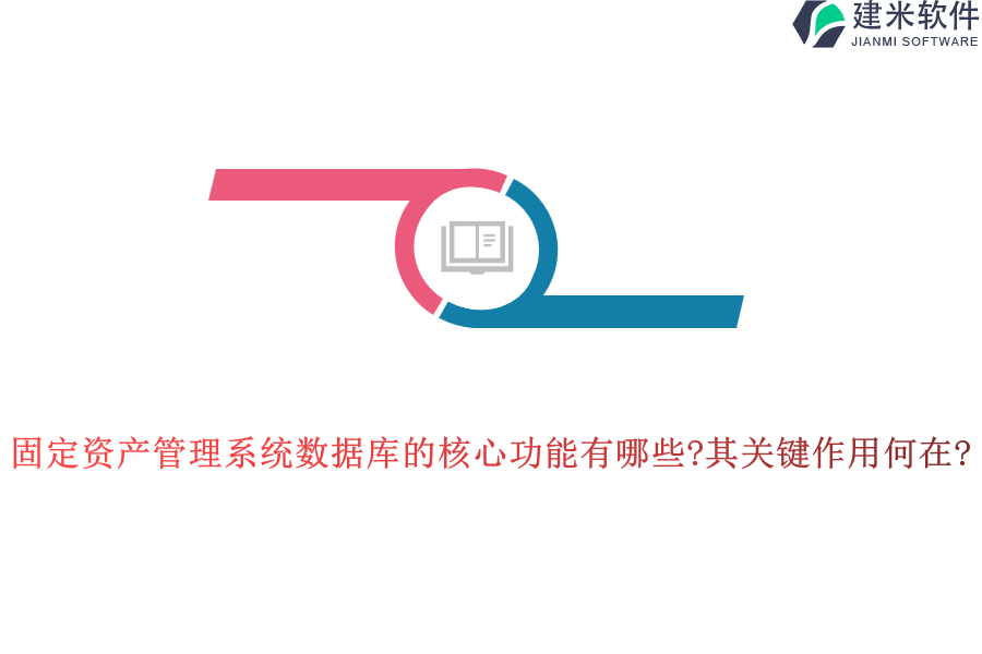 固定资产管理系统数据库的核心功能有哪些?其关键作用何在?