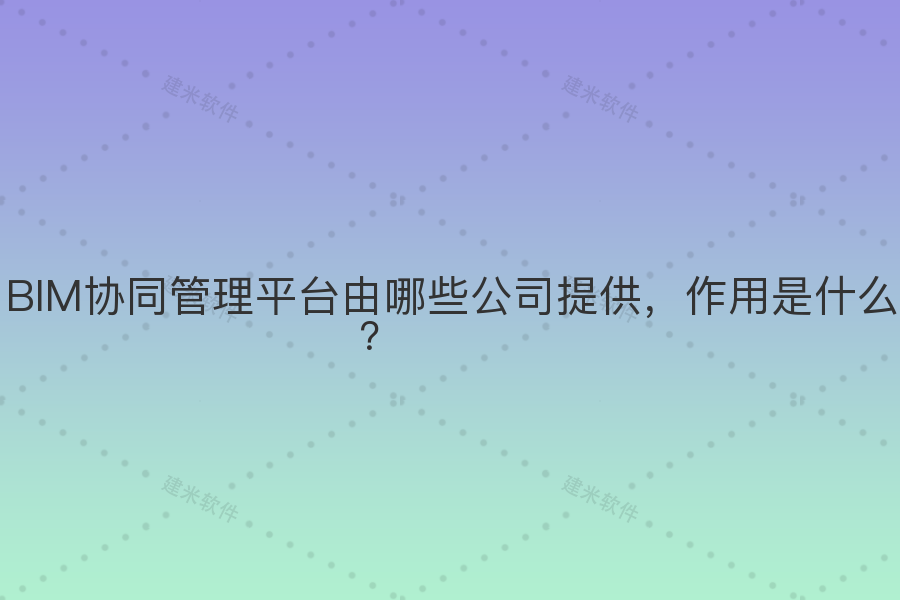 BIM协同管理平台由哪些公司提供,作用是什么?
