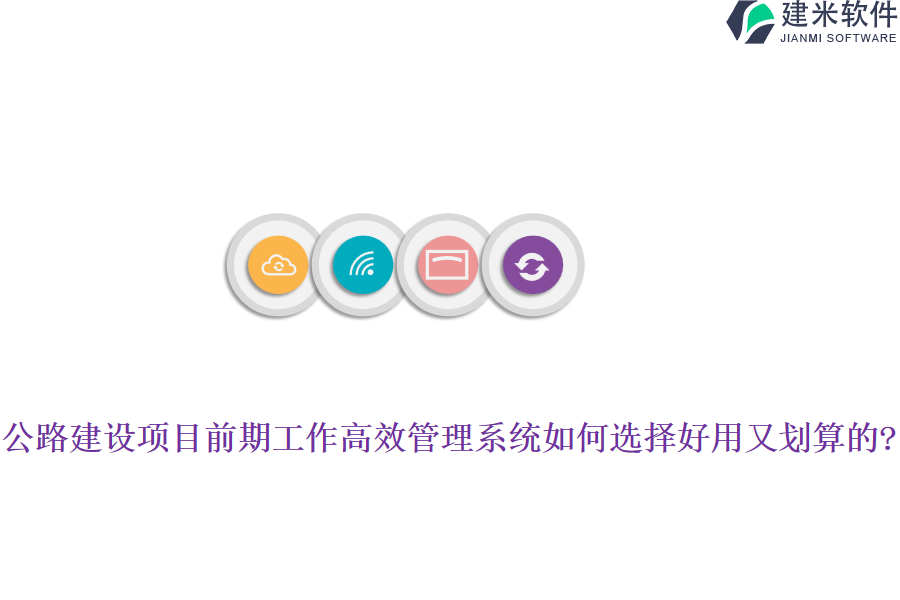 公路建设项目前期工作高效管理系统如何选择好用又划算的?