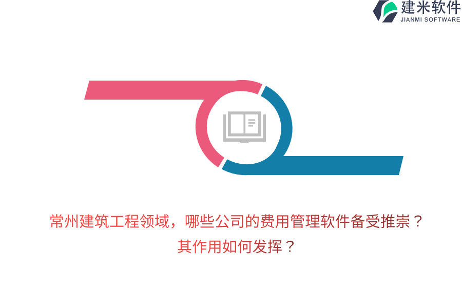 常州建筑工程领域，哪些公司的费用管理软件备受推崇？其作用如何发挥？