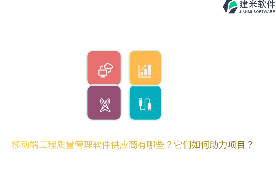 移动端工程质量管理软件供应商有哪些？它们如何助力项目？